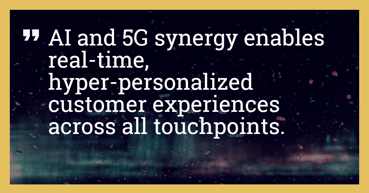 AI and 5G synergy enables real-time, hyper-personalized customer experiences across all touchpoints.