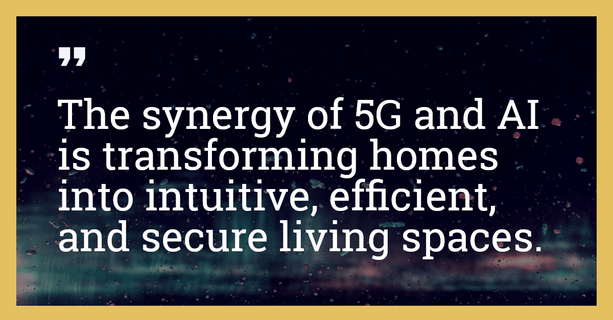 The synergy of 5G and AI is transforming homes into intuitive, efficient, and secure living spaces.