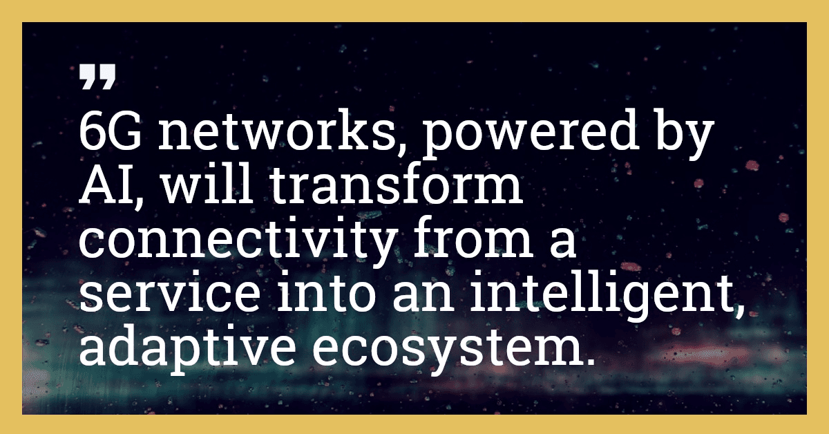 6G networks, powered by AI, will transform connectivity from a service into an intelligent, adaptive ecosystem.
