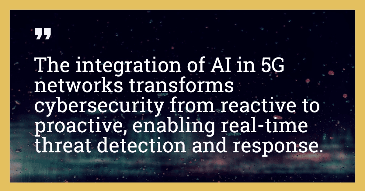 The integration of AI in 5G networks transforms cybersecurity from reactive to proactive, enabling real-time threat detection and response.