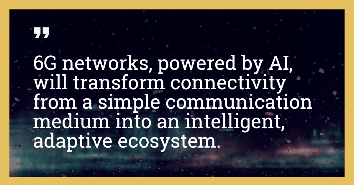 6G networks, powered by AI, will transform connectivity from a simple communication medium into an intelligent, adaptive ecosystem.