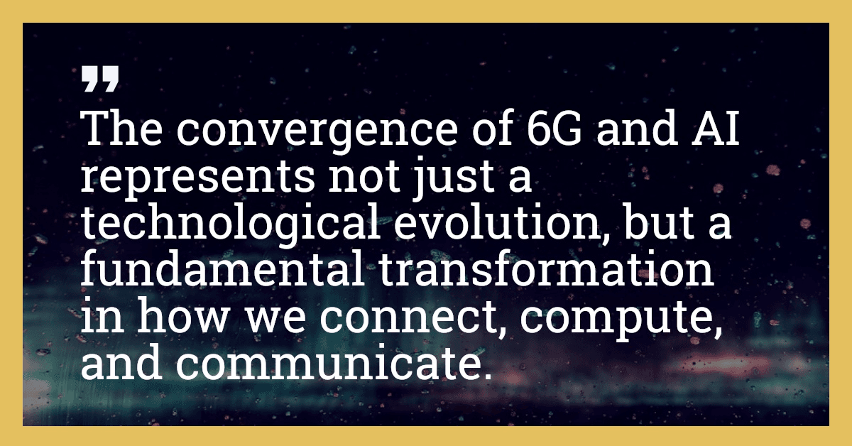 The convergence of 6G and AI represents not just a technological evolution, but a fundamental transformation in how we connect, compute, and communicate.