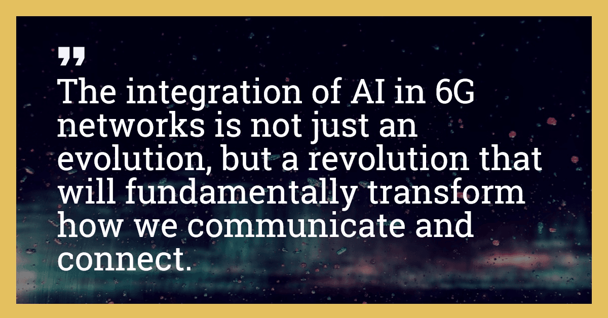 The integration of AI in 6G networks is not just an evolution, but a revolution that will fundamentally transform how we communicate and connect.