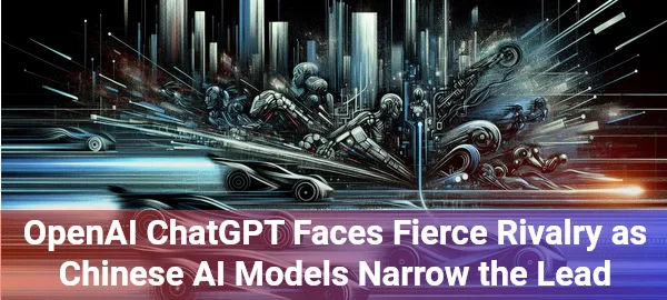 OpenAI's ChatGPT faces unprecedented challenge from Chinese AI models, reshaping global technological competition