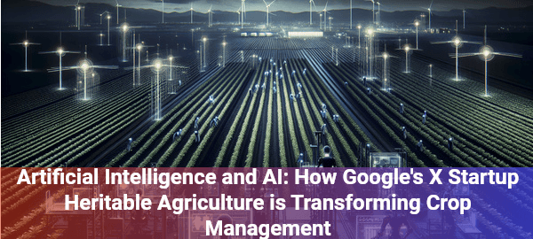 Google's X startup uses AI to revolutionize agriculture, promising smarter crop management and sustainable farming solutions.