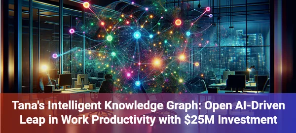 Open AI startup Tana raises $25M, revolutionizing workplace productivity with intelligent knowledge management