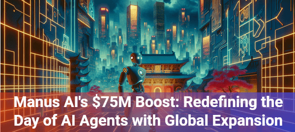 Manus AI secures $75M, reaches $500M valuation, transforming day-to-day AI agent technology